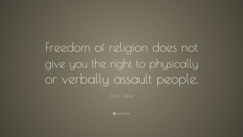 Jim C. Hines Quote: “Freedom of religion does not give you the right to physically or verbally assault people.”