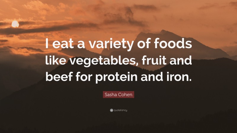 Sasha Cohen Quote: “I eat a variety of foods like vegetables, fruit and beef for protein and iron.”