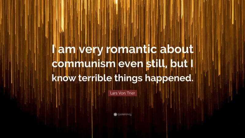 Lars Von Trier Quote: “I am very romantic about communism even still, but I know terrible things happened.”