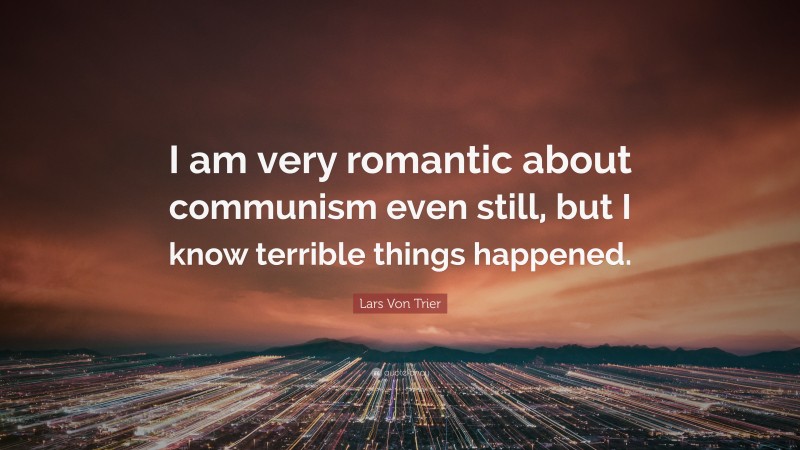 Lars Von Trier Quote: “I am very romantic about communism even still, but I know terrible things happened.”
