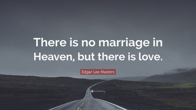 Edgar Lee Masters Quote: “There is no marriage in Heaven, but there is love.”