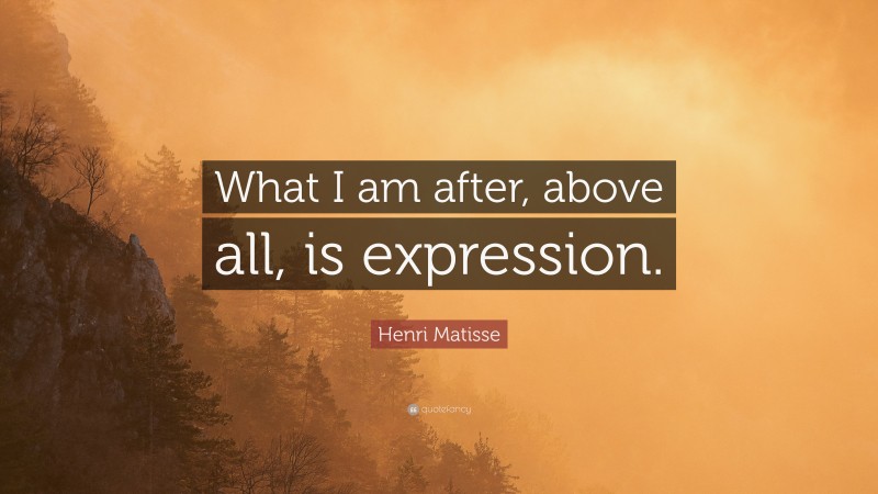 Henri Matisse Quote: “What I am after, above all, is expression.”