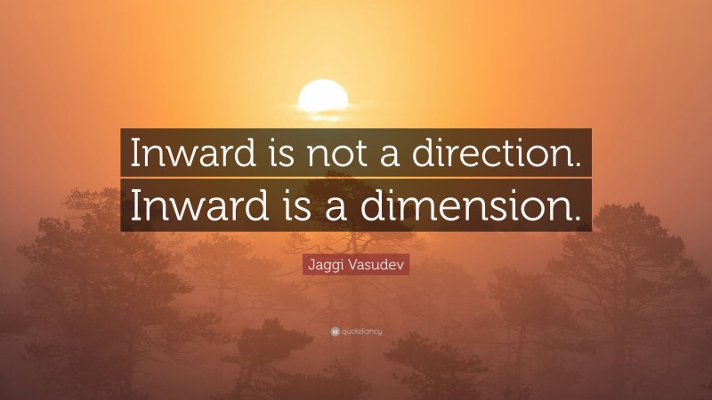 Jaggi Vasudev Quote: “Inward is not a direction. Inward is a dimension.”