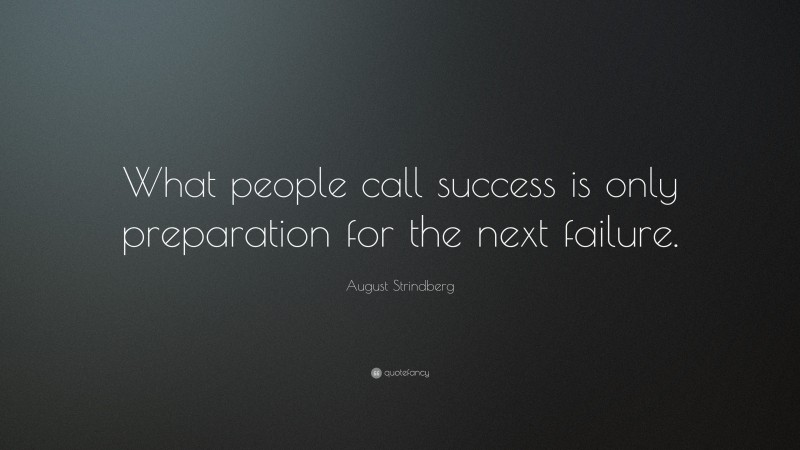 August Strindberg Quote: “What people call success is only preparation for the next failure.”