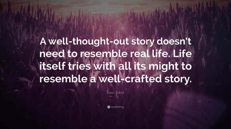Isaac Babel Quote: “A well-thought-out story doesn’t need to resemble real life. Life itself tries with all its might to resemble a well-crafted story.”