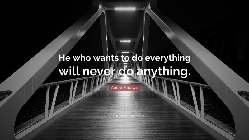 André Maurois Quote: “He who wants to do everything will never do anything.”