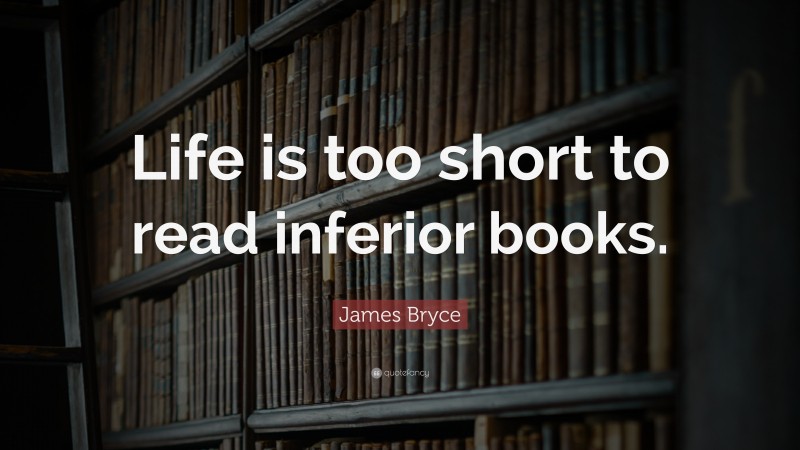James Bryce Quote: “Life is too short to read inferior books.”