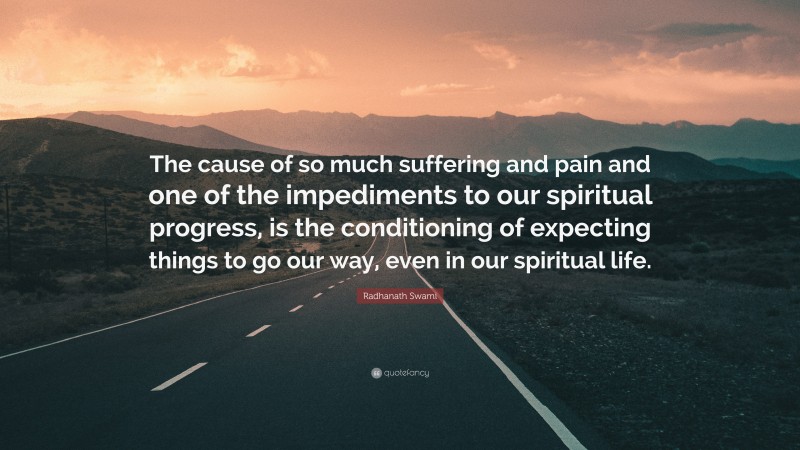 Radhanath Swami Quote: “The cause of so much suffering and pain and one of the impediments to our spiritual progress, is the conditioning of expecting things to go our way, even in our spiritual life.”