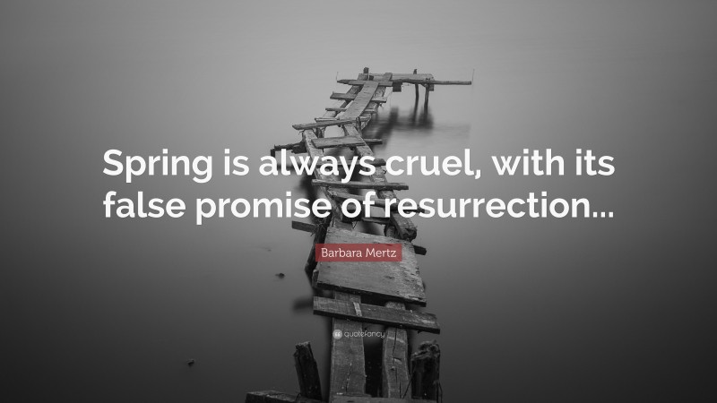 Barbara Mertz Quote: “Spring is always cruel, with its false promise of resurrection...”