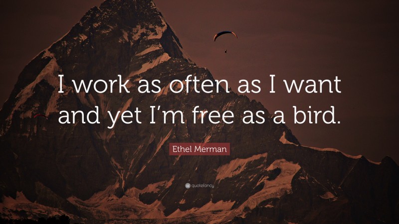 Ethel Merman Quote: “I work as often as I want and yet I’m free as a bird.”
