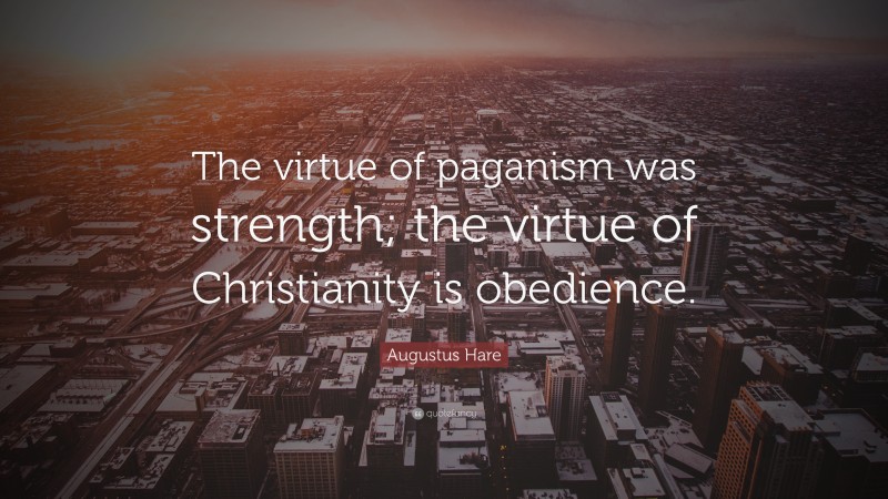 Augustus Hare Quote: “The virtue of paganism was strength; the virtue of Christianity is obedience.”