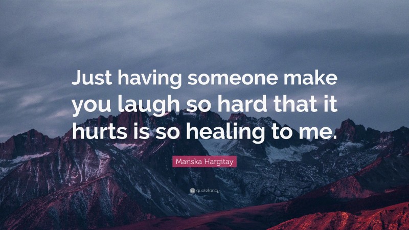 Mariska Hargitay Quote: “Just having someone make you laugh so hard that it hurts is so healing to me.”
