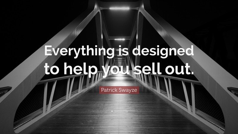 Patrick Swayze Quote: “Everything is designed to help you sell out.”