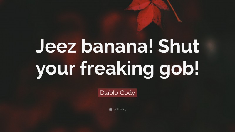Diablo Cody Quote: “Jeez banana! Shut your freaking gob!”