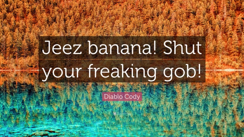 Diablo Cody Quote: “Jeez banana! Shut your freaking gob!”