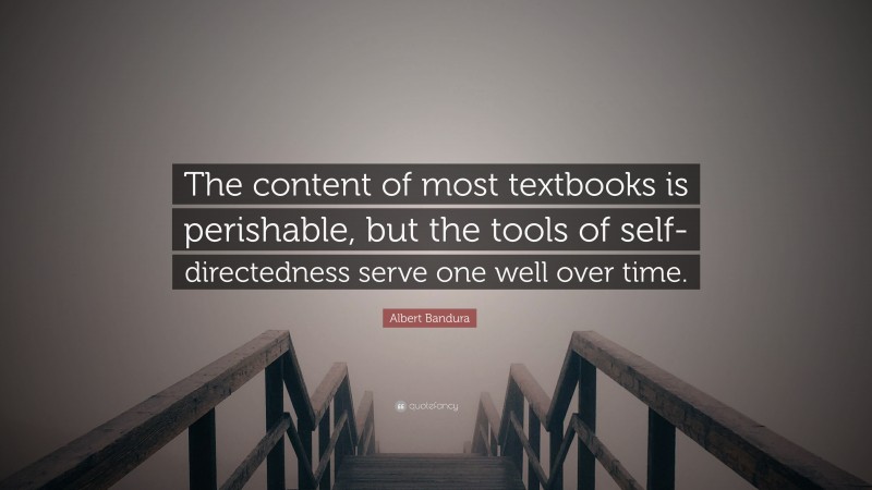 Albert Bandura Quote: “The content of most textbooks is perishable, but the tools of self-directedness serve one well over time.”