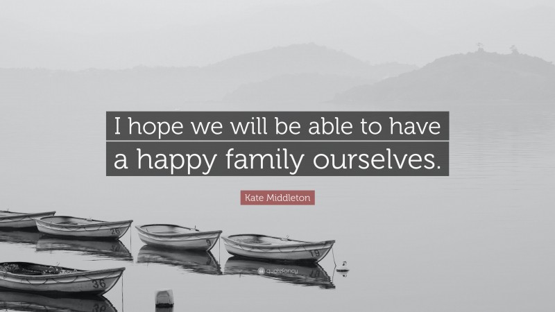 Kate Middleton Quote: “I hope we will be able to have a happy family ourselves.”