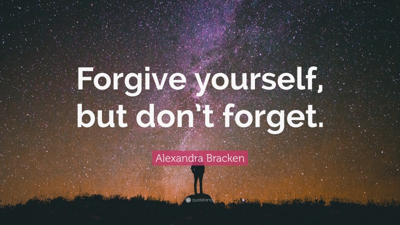 Alexandra Bracken Quote: “Forgive yourself, but don’t forget.”