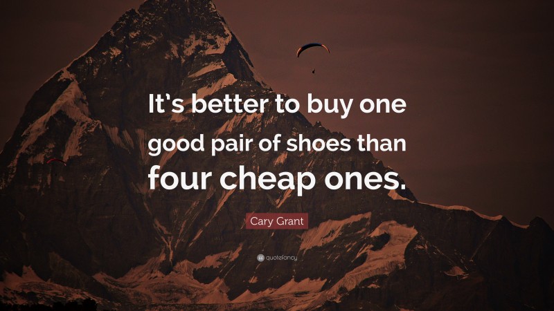 Cary Grant Quote: “It’s better to buy one good pair of shoes than four cheap ones.”