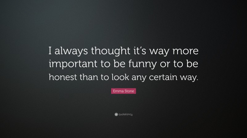 Emma Stone Quote: “I always thought it’s way more important to be funny or to be honest than to look any certain way.”