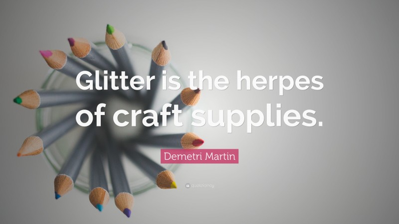 Demetri Martin Quote: “Glitter is the herpes of craft supplies.”