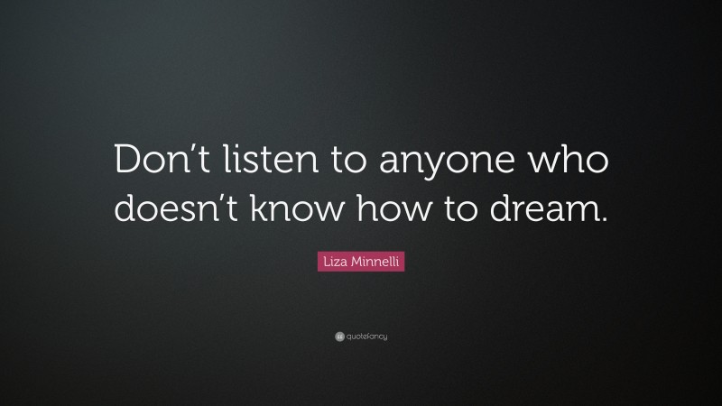 Liza Minnelli Quote: “Don’t listen to anyone who doesn’t know how to dream.”