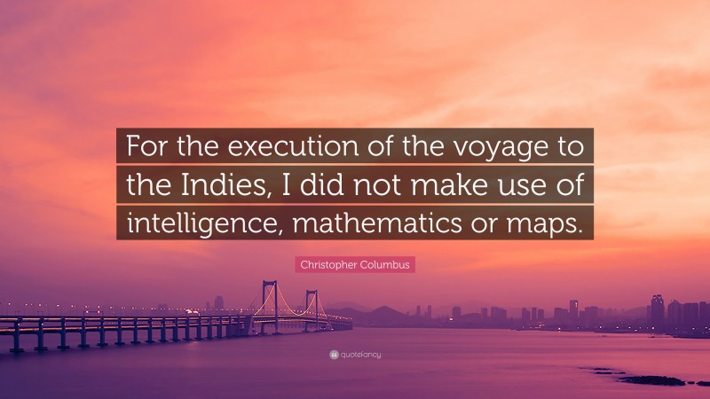 Christopher Columbus Quote: “For the execution of the voyage to the Indies, I did not make use of intelligence, mathematics or maps.”