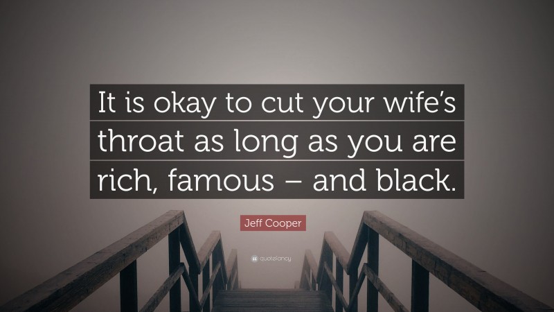 Jeff Cooper Quote: “It is okay to cut your wife’s throat as long as you are rich, famous – and black.”