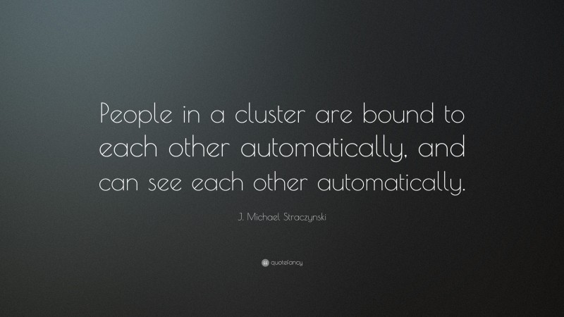 J. Michael Straczynski Quote: “People in a cluster are bound to each other automatically, and can see each other automatically.”