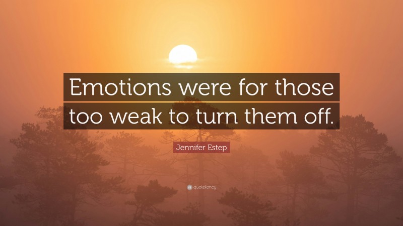 Jennifer Estep Quote: “Emotions were for those too weak to turn them off.”