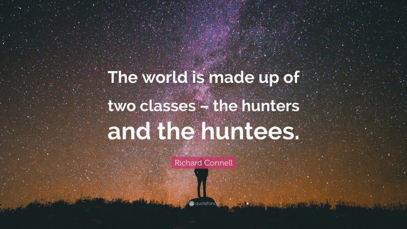 Richard Connell Quote: “The world is made up of two classes – the hunters and the huntees.”