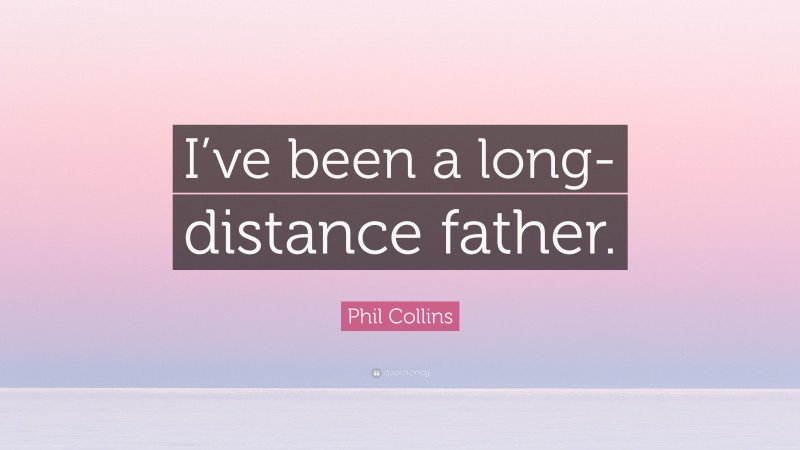 Phil Collins Quote: “I’ve been a long-distance father.”