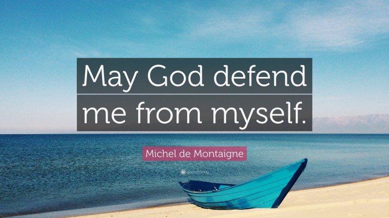 Michel de Montaigne Quote: “May God defend me from myself.”
