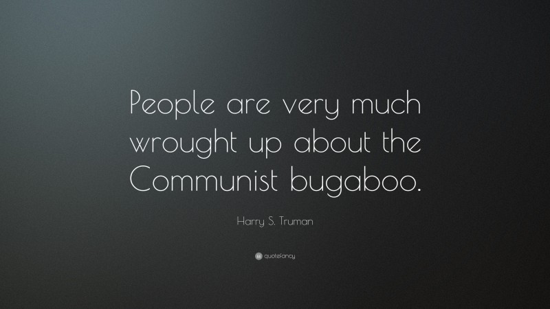 Harry S. Truman Quote: “People are very much wrought up about the Communist bugaboo.”