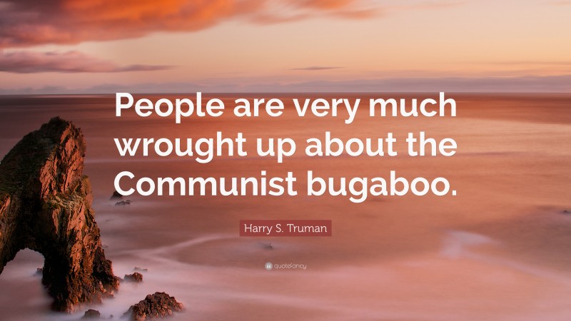 Harry S. Truman Quote: “People are very much wrought up about the Communist bugaboo.”