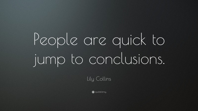 Lily Collins Quote: “People are quick to jump to conclusions.”