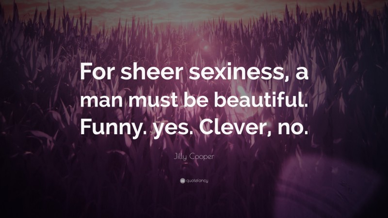 Jilly Cooper Quote: “For sheer sexiness, a man must be beautiful. Funny. yes. Clever, no.”