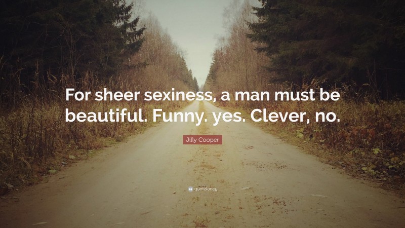 Jilly Cooper Quote: “For sheer sexiness, a man must be beautiful. Funny. yes. Clever, no.”