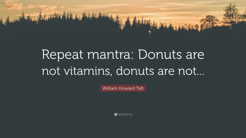William Howard Taft Quote: “Repeat mantra: Donuts are not vitamins, donuts are not...”