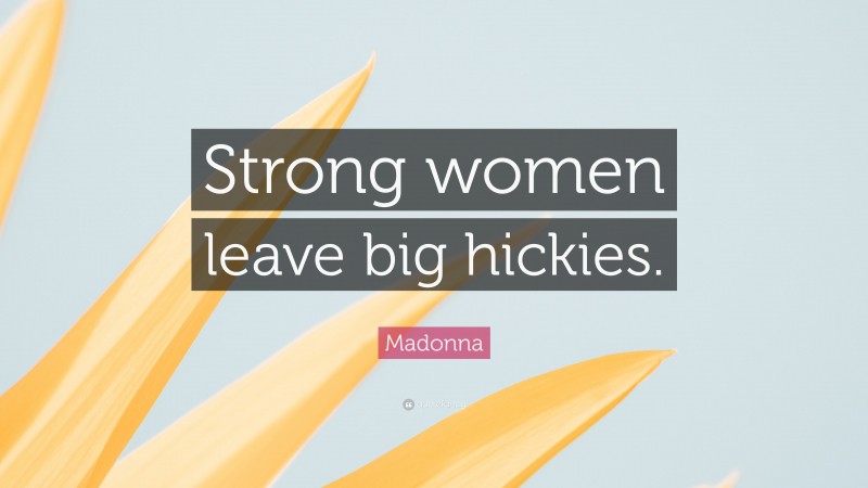 Madonna Quote: “Strong women leave big hickies.”