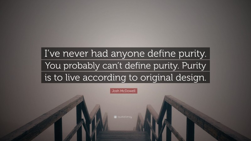 Josh McDowell Quote: “I’ve never had anyone define purity. You probably can’t define purity. Purity is to live according to original design.”