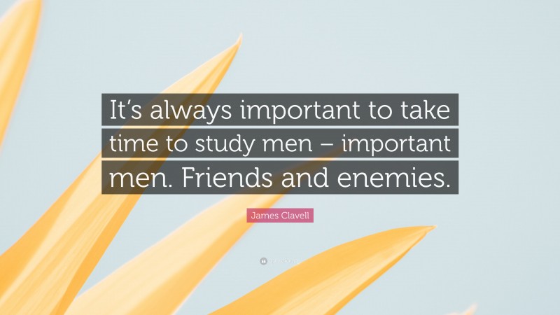 James Clavell Quote: “It’s always important to take time to study men – important men. Friends and enemies.”
