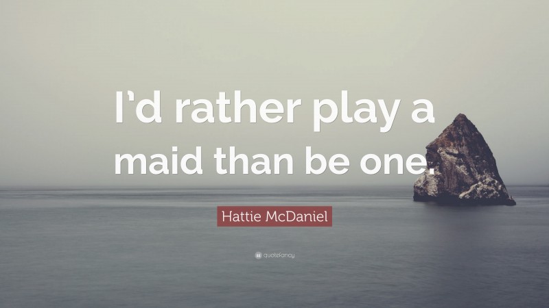 Hattie McDaniel Quote: “I’d rather play a maid than be one.”