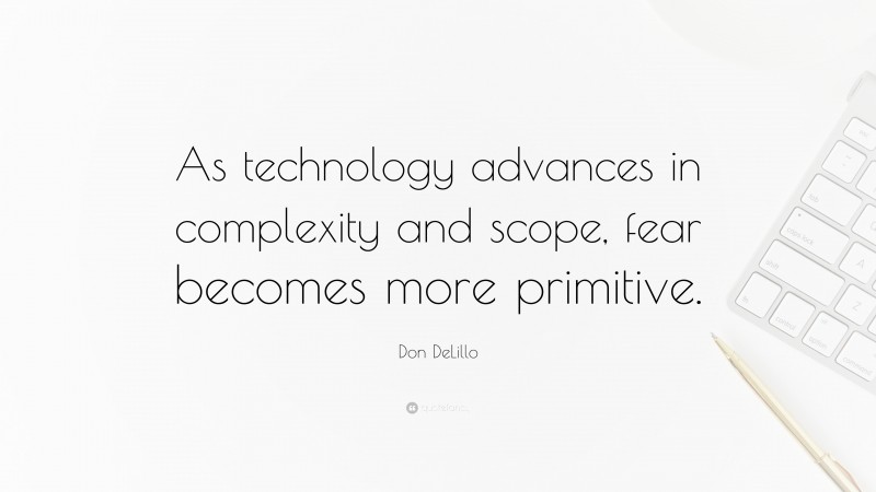 Don DeLillo Quote: “As technology advances in complexity and scope, fear becomes more primitive.”