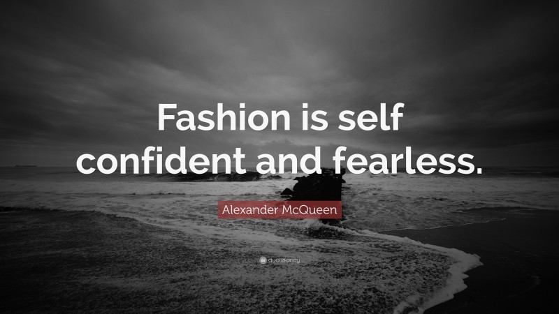 Alexander McQueen Quote: “Fashion is self confident and fearless.”