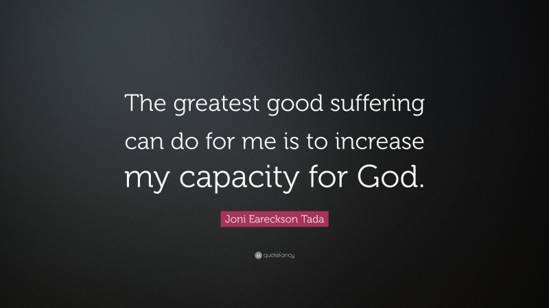 Joni Eareckson Tada Quote: “The greatest good suffering can do for me is to increase my capacity for God.”