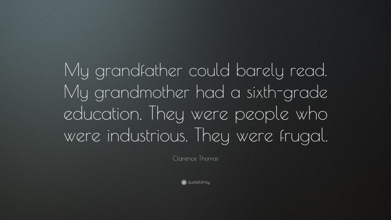 Clarence Thomas Quote: “My grandfather could barely read. My grandmother had a sixth-grade education. They were people who were industrious. They were frugal.”