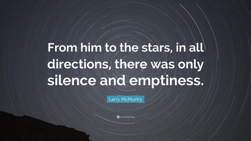 Larry McMurtry Quote: “From him to the stars, in all directions, there was only silence and emptiness.”