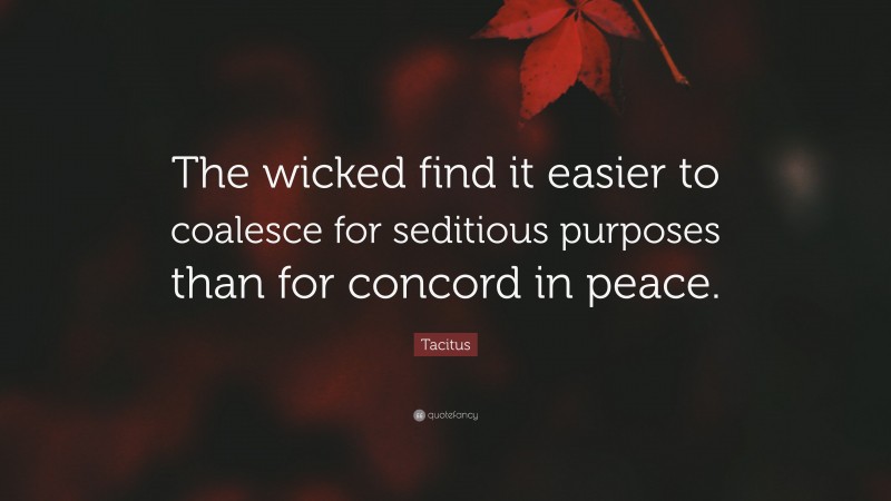 Tacitus Quote: “The wicked find it easier to coalesce for seditious purposes than for concord in peace.”