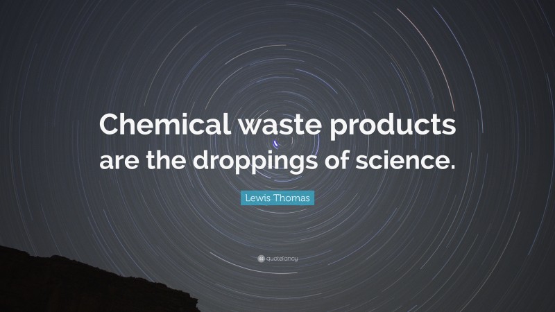 Lewis Thomas Quote: “Chemical waste products are the droppings of science.”